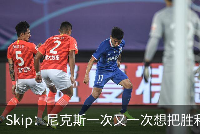 Skip：尼克斯一次又一次想把胜利还给马刺 但马刺就是接不住